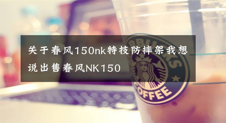 关于春风150nk特技防摔架我想说出售春风NK150