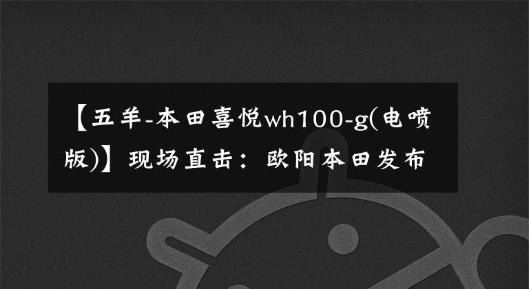 【五羊-本田喜悦wh100-g(电喷版)】现场直击：欧阳本田发布了三款时尚摩托车和配置！