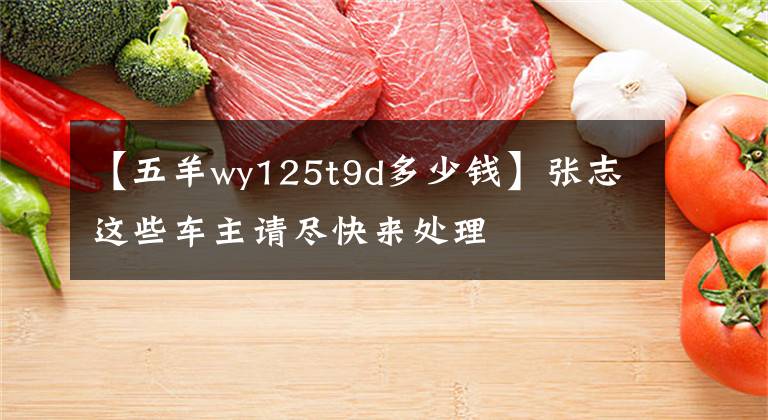 【五羊wy125t9d多少钱】张志这些车主请尽快来处理文章配图