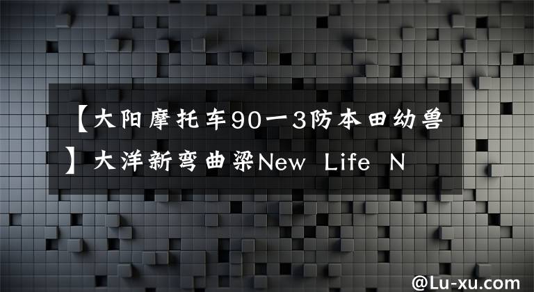 【大阳摩托车90一3防本田幼兽】大洋新弯曲梁New  Life  New  Cub