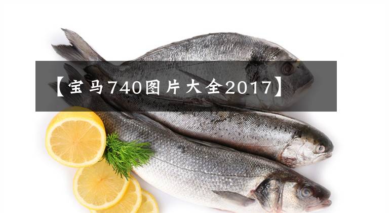 【宝马740图片大全2017】文章配图