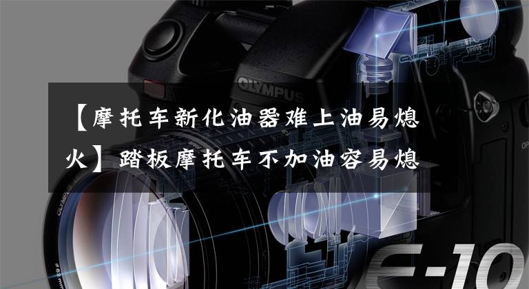【摩托车新化油器难上油易熄火】踏板摩托车不加油容易熄火，还会打炮，所以不要忽视这个部位的检查文章配图