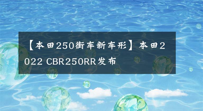 【本田250街车新车形】本田2022 CBR250RR发布