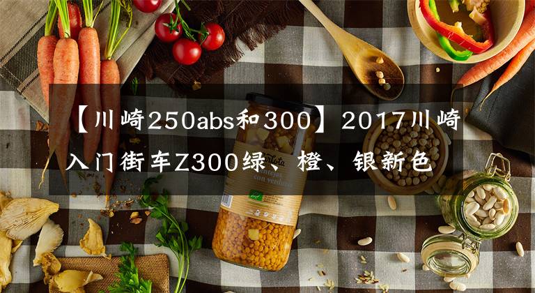 【川崎250abs和300】2017川崎入门街车Z300绿、橙、银新色新拉花