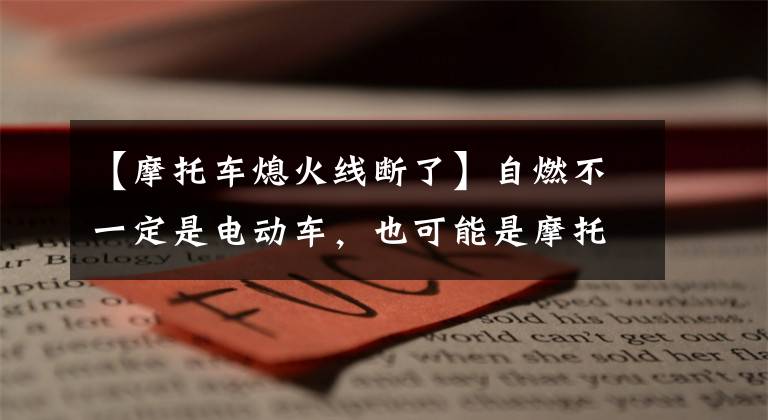 【摩托车熄火线断了】自燃不一定是电动车，也可能是摩托车！文章配图