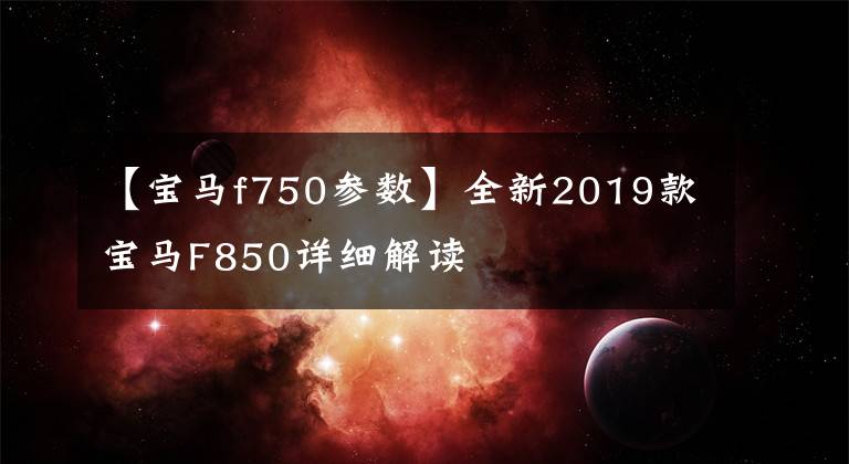 【宝马f750参数】全新2019款宝马F850详细解读文章配图