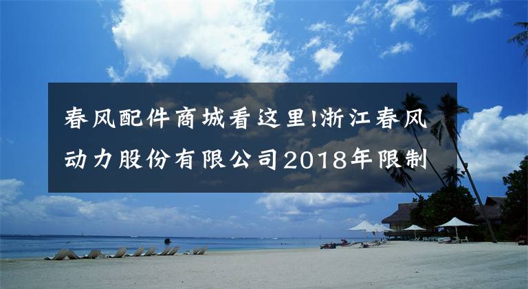 春风配件商城看这里!浙江春风动力股份有限公司2018年限制性股票激励计划（草案）摘要公告