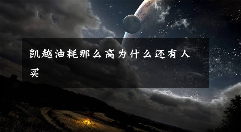 凯越油耗那么高为什么还有人买文章配图