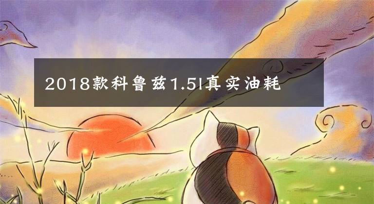 2018款科鲁兹1.5l真实油耗文章配图