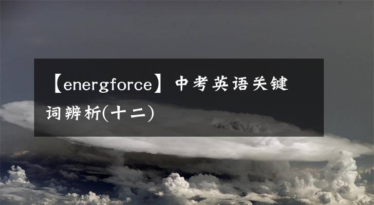 【energforce】中考英语关键词辨析(十二)