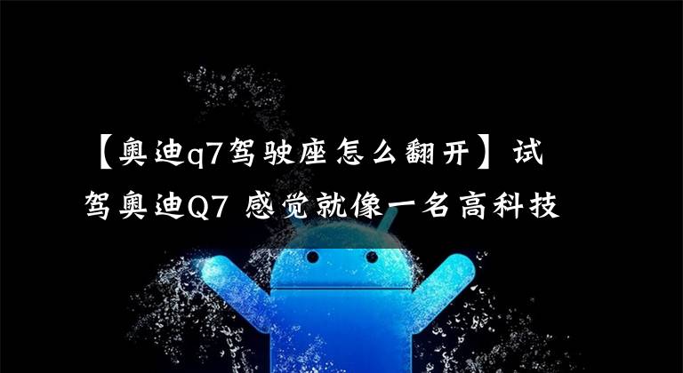 【奥迪q7驾驶座怎么翻开】试驾奥迪Q7 感觉就像一名高科技全能战士