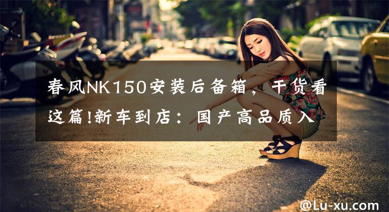 春风NK150安装后备箱，干货看这篇!新车到店：国产高品质入门级街车——2016款春风150 NK