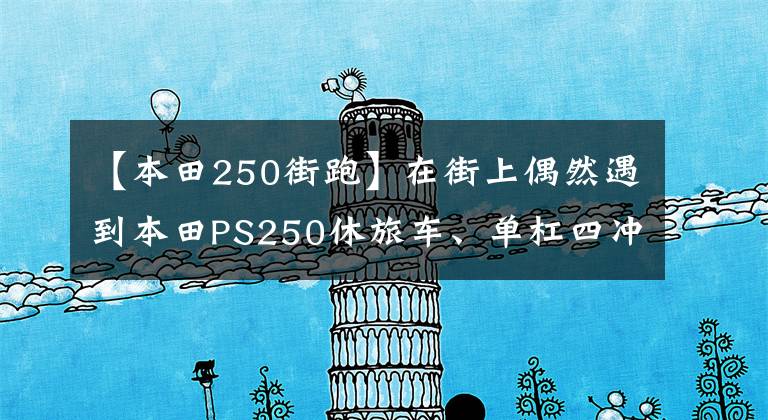 【本田250街跑】在街上偶然遇到本田PS250休旅车、单杠四冲程发动机，动力不弱