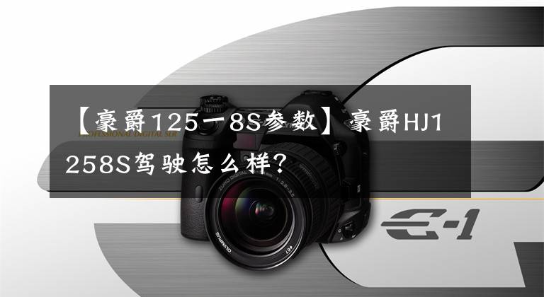 【豪爵125一8S参数】豪爵HJ1258S驾驶怎么样？