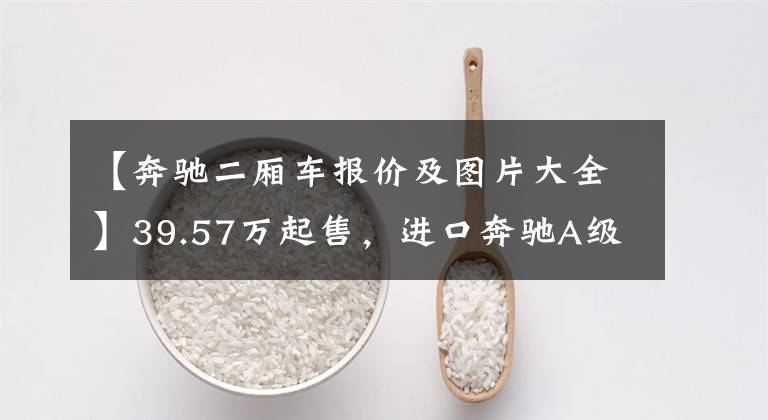 【奔驰二厢车报价及图片大全】39.57万起售，进口奔驰A级AMG新款上市为数不多的性能两厢小钢炮