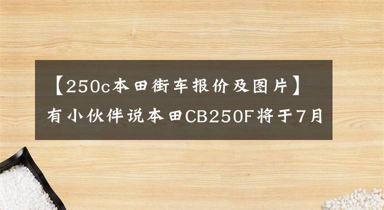 【250c本田街车报价及图片】有小伙伴说本田CB250F将于7月引进。可靠吗？