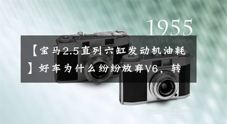 【宝马2.5直列六缸发动机油耗】好车为什么纷纷放弃V6，转到串行六读？文章配图