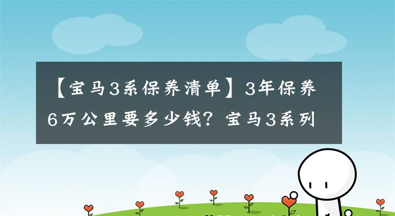 【宝马3系保养清单】3年保养6万公里要多少钱？宝马3系列维修分析