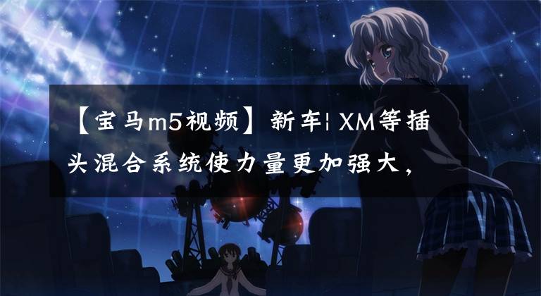【宝马m5视频】新车| XM等插头混合系统使力量更加强大，新宝马M5公路间谍照片公开。文章配图