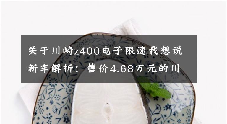 关于川崎z400电子限速我想说新车解析：售价4.68万元的川崎Z400值不值得买？