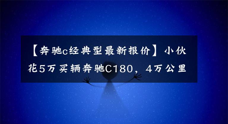 【奔驰c经典型最新报价】小伙花5万买辆奔驰C180，4万公里的驾校退役车，还有三年强制报废文章配图