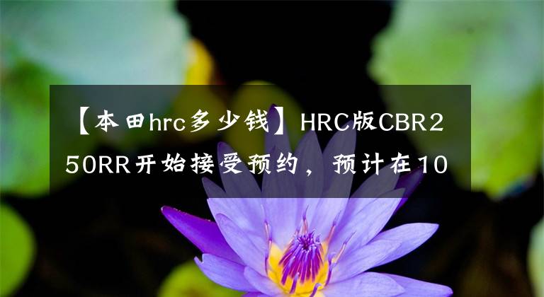 【本田hrc多少钱】HRC版CBR250RR开始接受预约，预计在10万韩元左右。