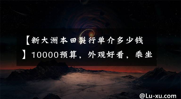 【新大洲本田裂行单介多少钱】10000预算，外观好看，乘坐质量理想，稳定性高的125滑板车。请推荐一下文章配图