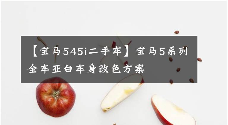 【宝马545i二手车】宝马5系列全车亚白车身改色方案