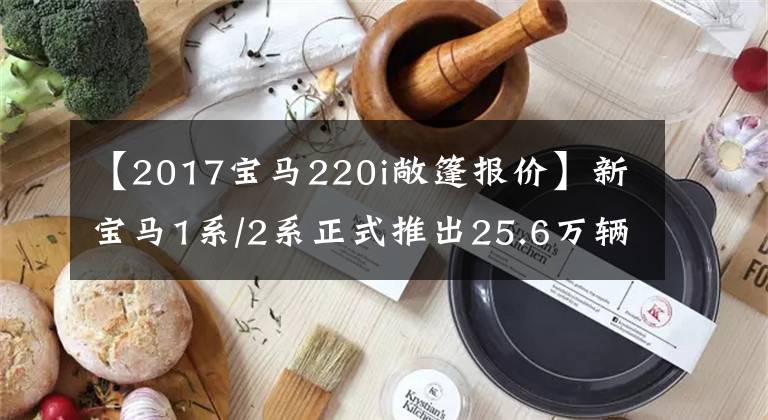 【2017宝马220i敞篷报价】新宝马1系/2系正式推出25.6万辆
