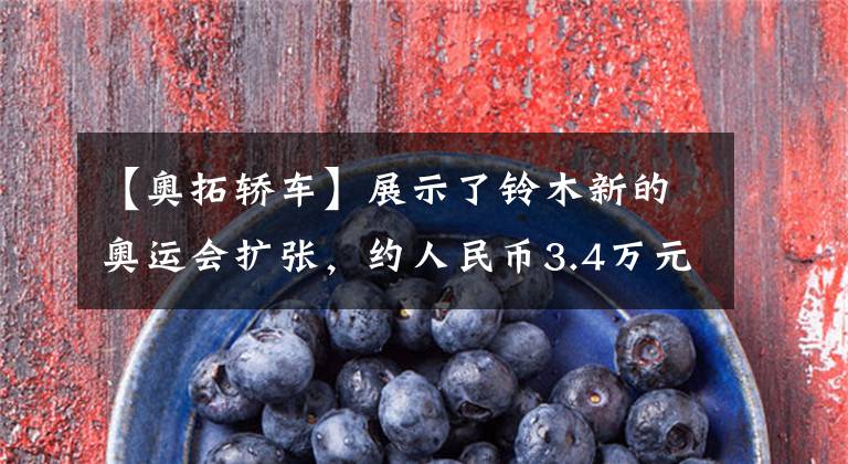 【奥拓轿车】展示了铃木新的奥运会扩张，约人民币3.4万元，搭载了1.0L发动机。文章配图