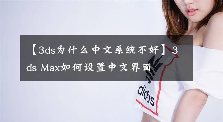 【3ds为什么中文系统不好】3ds Max如何设置中文界面
