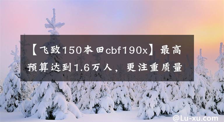 【飞致150本田cbf190x】最高预算达到1.6万人，更注重质量和颜值，但不知道该怎么选择，求推荐