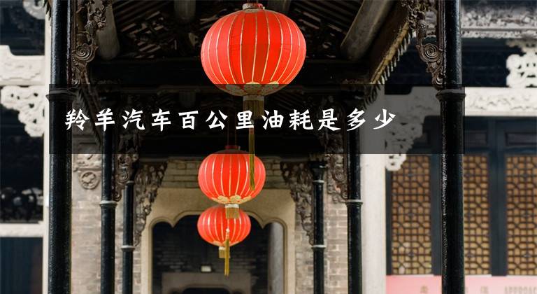 羚羊汽车百公里油耗是多少文章配图