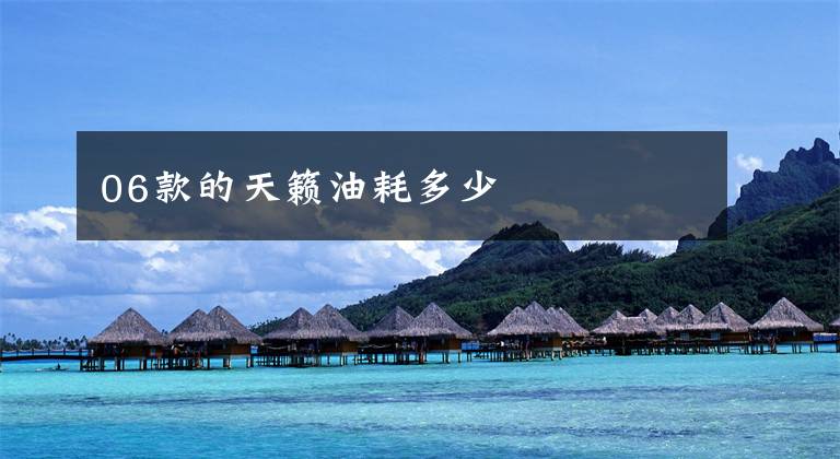 06款的天籁油耗多少文章配图
