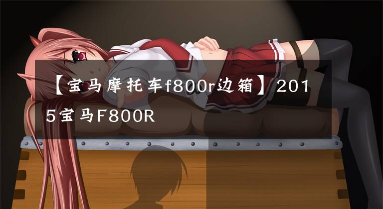 【宝马摩托车f800r边箱】2015宝马F800R文章配图