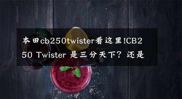 本田cb250twister看这里!CB250 Twister 是三分天下？还是凑个热闹？