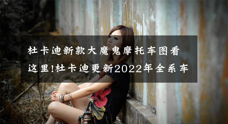 杜卡迪新款大魔鬼摩托车图看这里!杜卡迪更新2022年全系车型售价，平均涨幅3000元