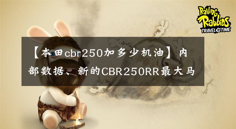 【本田cbr250加多少机油】内部数据、新的CBR250RR最大马力和超高速曝光