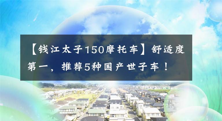 【钱江太子150摩托车】舒适度第一，推荐5种国产世子车！文章配图