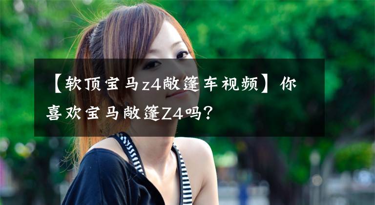 【软顶宝马z4敞篷车视频】你喜欢宝马敞篷Z4吗？