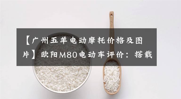 【广州五羊电动摩托价格及图片】欧阳M80电动车评价：搭载2000W高速马达，动力充足，续航可达600里。文章配图