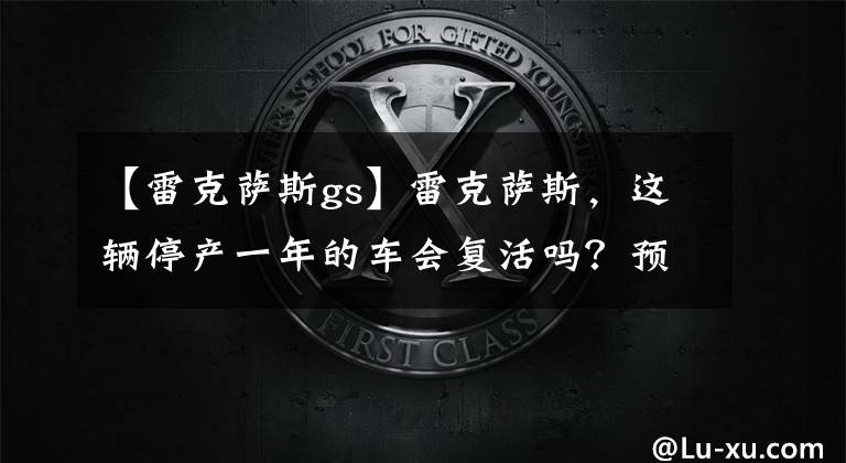 【雷克萨斯gs】雷克萨斯，这辆停产一年的车会复活吗？预计2022年正式推出