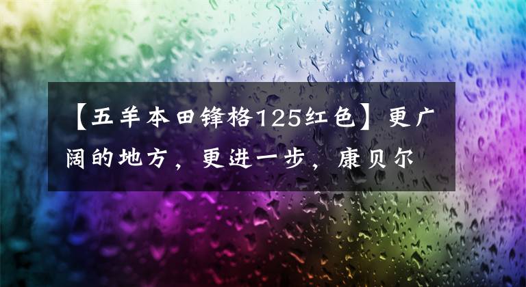 【五羊本田锋格125红色】更广阔的地方，更进一步，康贝尔福特的荣誉极限版即将推出。