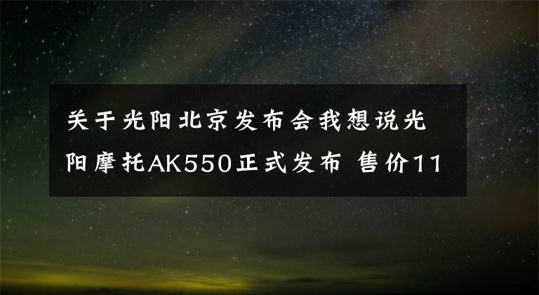 关于光阳北京发布会我想说光阳摩托AK550正式发布 售价116000元