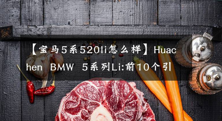 【宝马5系520li怎么样】Huachen  BMW  5系列Li:前10个引擎真的是众所周知的。