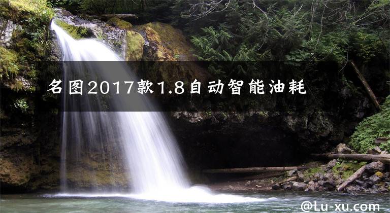 名图2017款1.8自动智能油耗文章配图