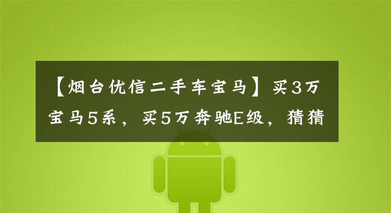 【烟台优信二手车宝马】买3万宝马5系，买5万奔驰E级，猜猜哪个国家？文章配图