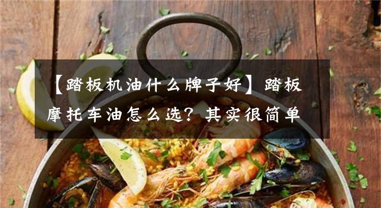 【踏板机油什么牌子好】踏板摩托车油怎么选？其实很简单。文章配图