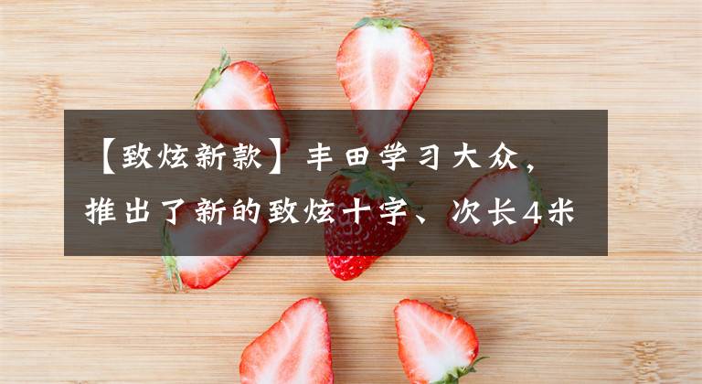 【致炫新款】丰田学习大众，推出了新的致炫十字、次长4米2造型个性、油耗3.2L文章配图