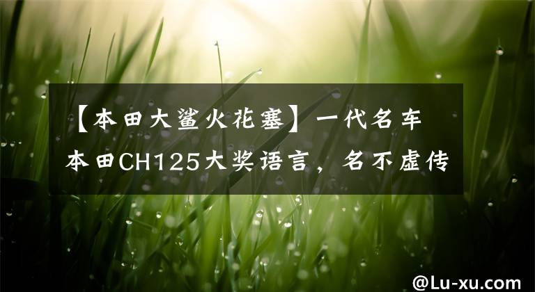 【本田大鲨火花塞】一代名车本田CH125大奖语言，名不虚传